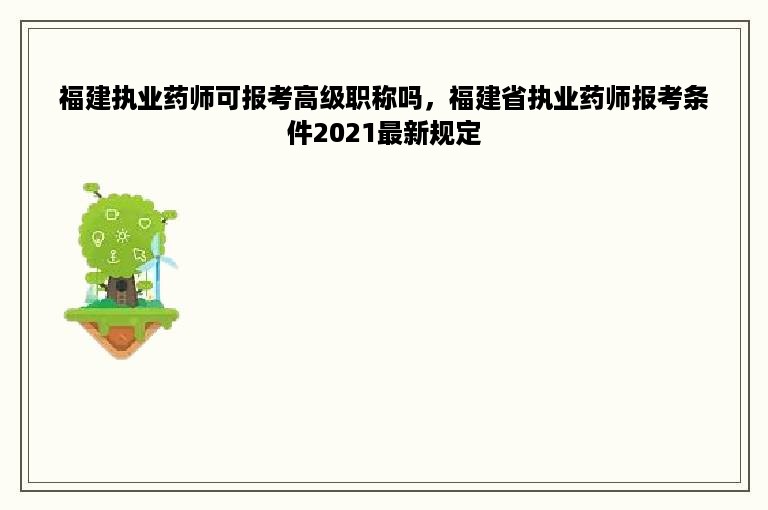 福建执业药师可报考高级职称吗，福建省执业药师报考条件2021最新规定