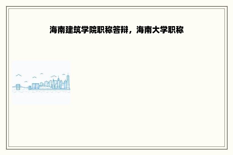 海南建筑学院职称答辩，海南大学职称