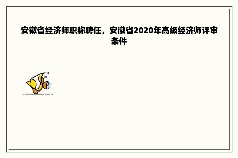 安徽省经济师职称聘任，安徽省2020年高级经济师评审条件