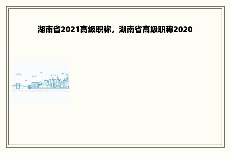 湖南省2021高级职称，湖南省高级职称2020