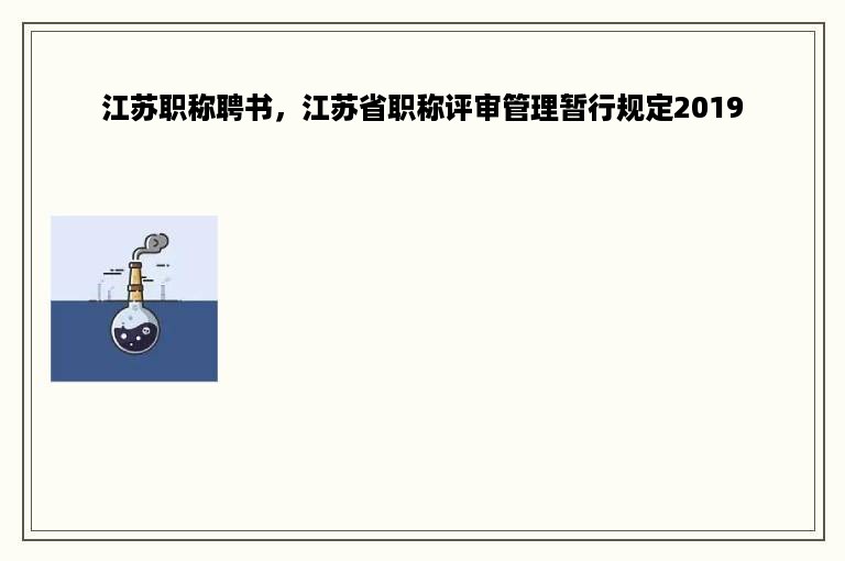 江苏职称聘书，江苏省职称评审管理暂行规定2019