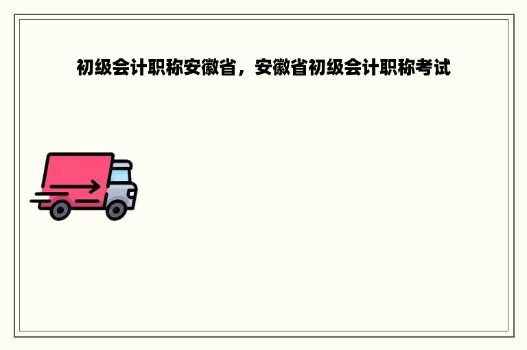 初级会计职称安徽省，安徽省初级会计职称考试