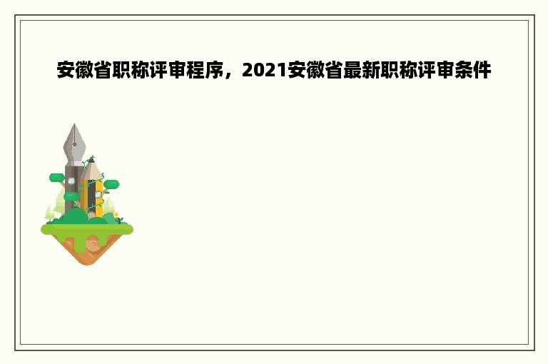 安徽省职称评审程序，2021安徽省最新职称评审条件