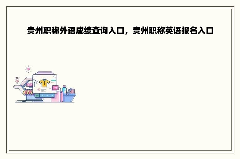 贵州职称外语成绩查询入口，贵州职称英语报名入口