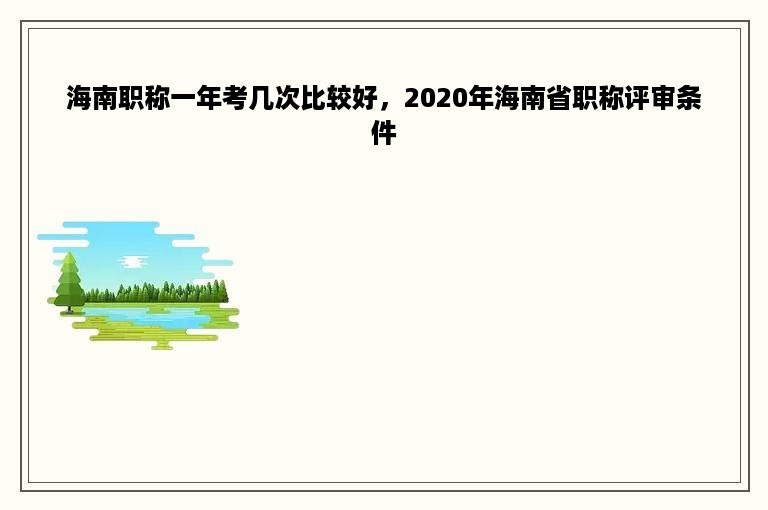 海南职称一年考几次比较好，2020年海南省职称评审条件