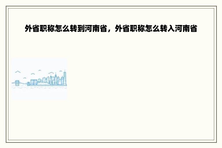 外省职称怎么转到河南省，外省职称怎么转入河南省