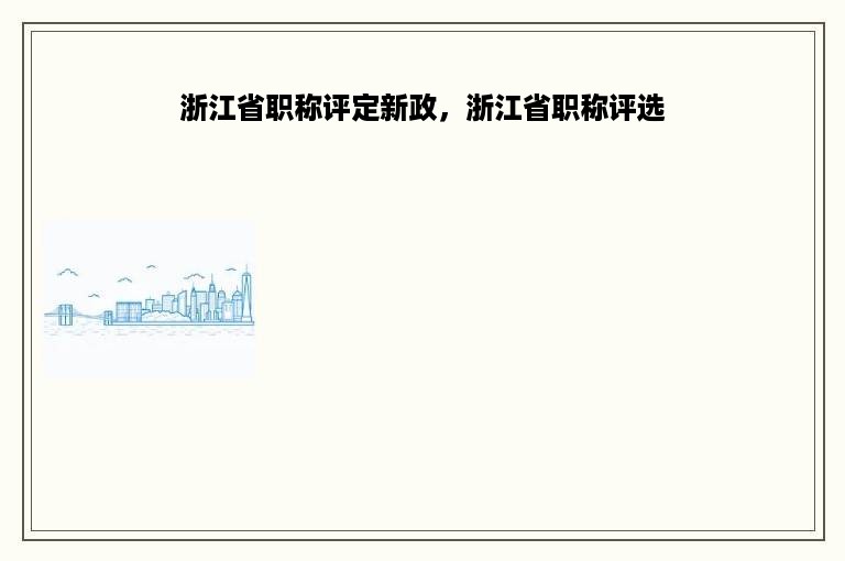 浙江省职称评定新政，浙江省职称评选