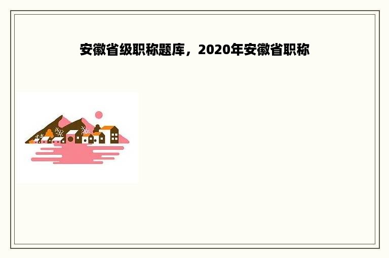 安徽省级职称题库，2020年安徽省职称