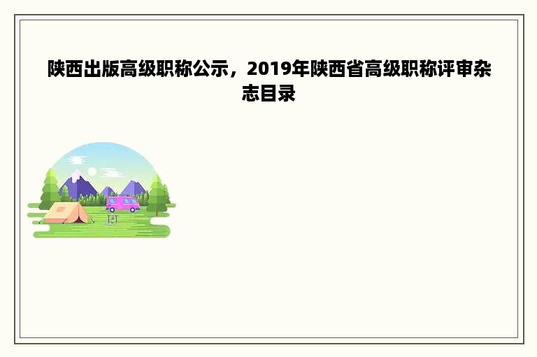 陕西出版高级职称公示，2019年陕西省高级职称评审杂志目录