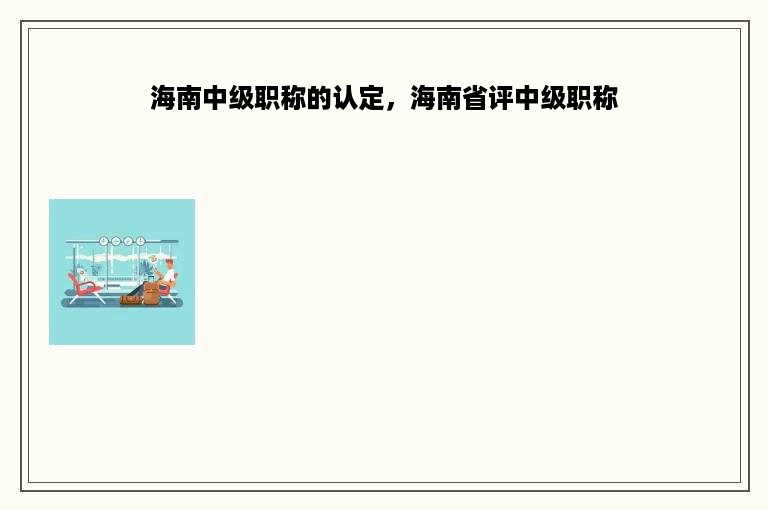 海南中级职称的认定，海南省评中级职称