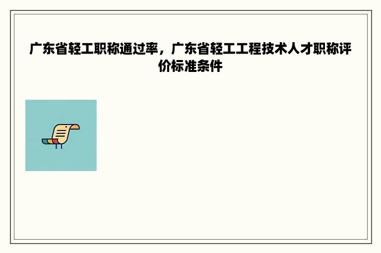 广东省轻工职称通过率，广东省轻工工程技术人才职称评价标准条件