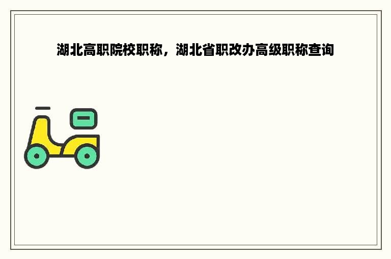 湖北高职院校职称，湖北省职改办高级职称查询