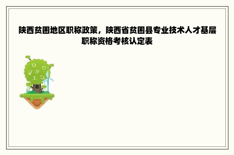 陕西贫困地区职称政策，陕西省贫困县专业技术人才基层职称资格考核认定表