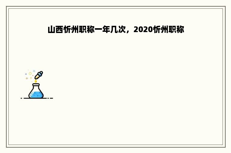 山西忻州职称一年几次，2020忻州职称