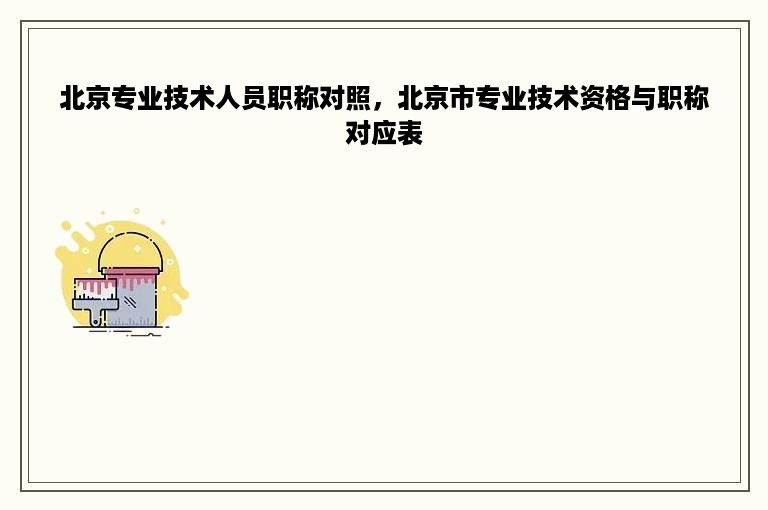 北京专业技术人员职称对照，北京市专业技术资格与职称对应表