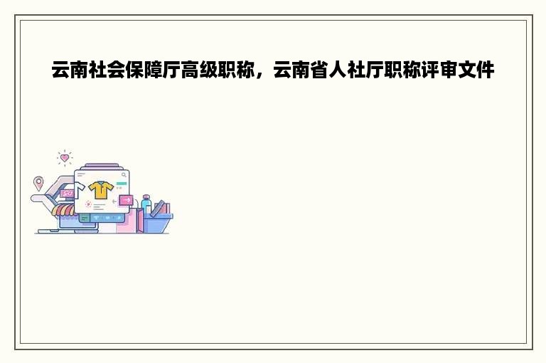 云南社会保障厅高级职称，云南省人社厅职称评审文件