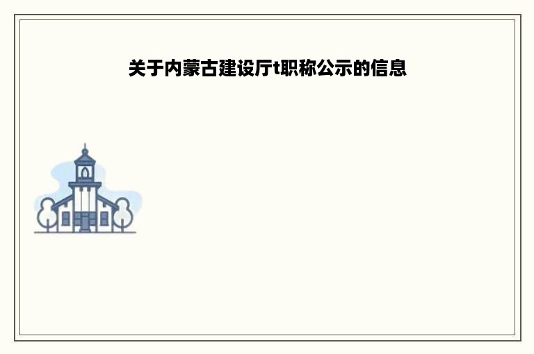 关于内蒙古建设厅t职称公示的信息