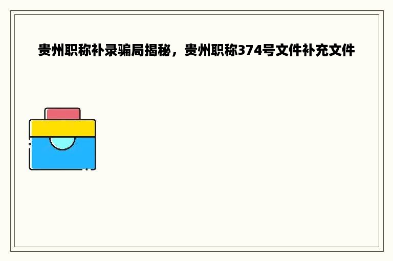 贵州职称补录骗局揭秘，贵州职称374号文件补充文件