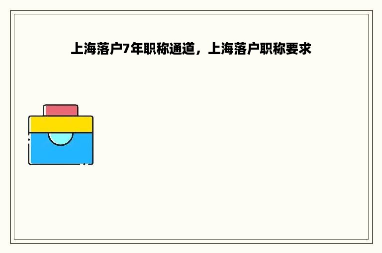 上海落户7年职称通道，上海落户职称要求