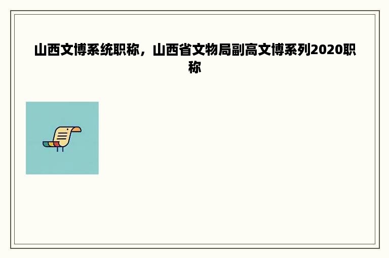 山西文博系统职称，山西省文物局副高文博系列2020职称