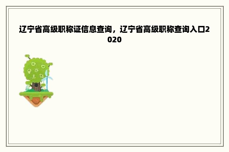 辽宁省高级职称证信息查询，辽宁省高级职称查询入口2020