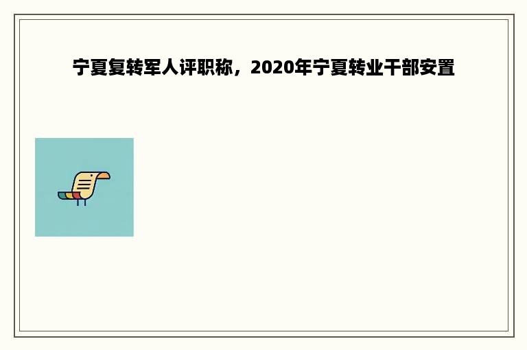 宁夏复转军人评职称，2020年宁夏转业干部安置