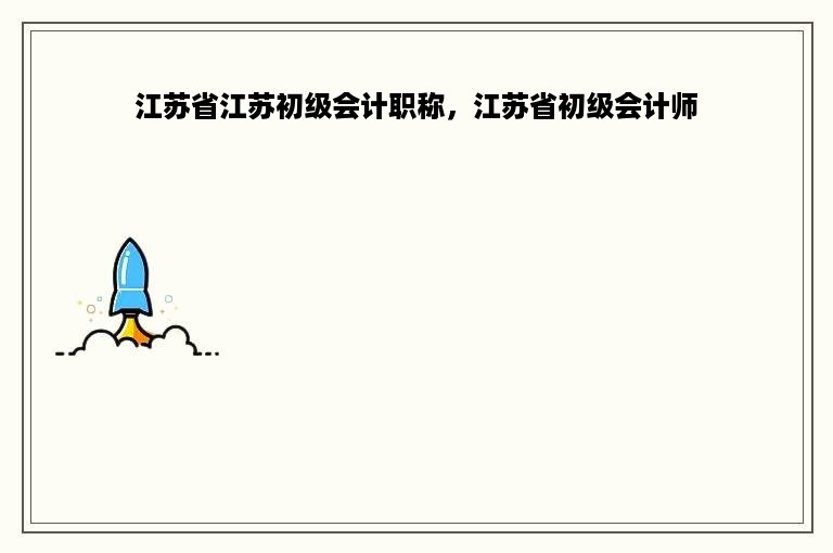 江苏省江苏初级会计职称，江苏省初级会计师