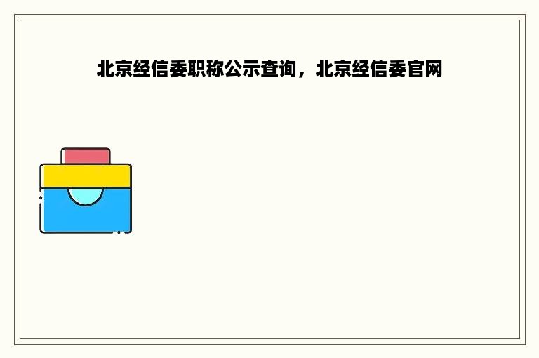 北京经信委职称公示查询，北京经信委官网