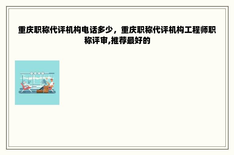 重庆职称代评机构电话多少，重庆职称代评机构工程师职称评审,推荐最好的