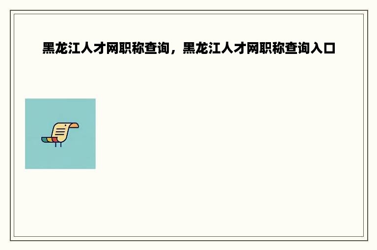 黑龙江人才网职称查询，黑龙江人才网职称查询入口