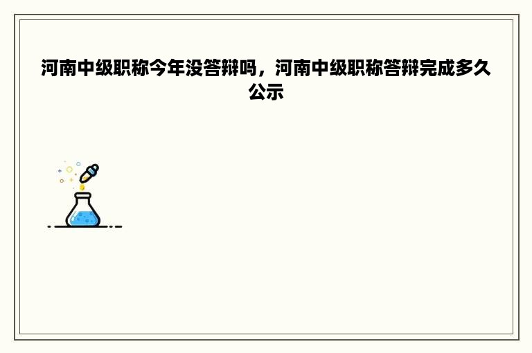 河南中级职称今年没答辩吗，河南中级职称答辩完成多久公示