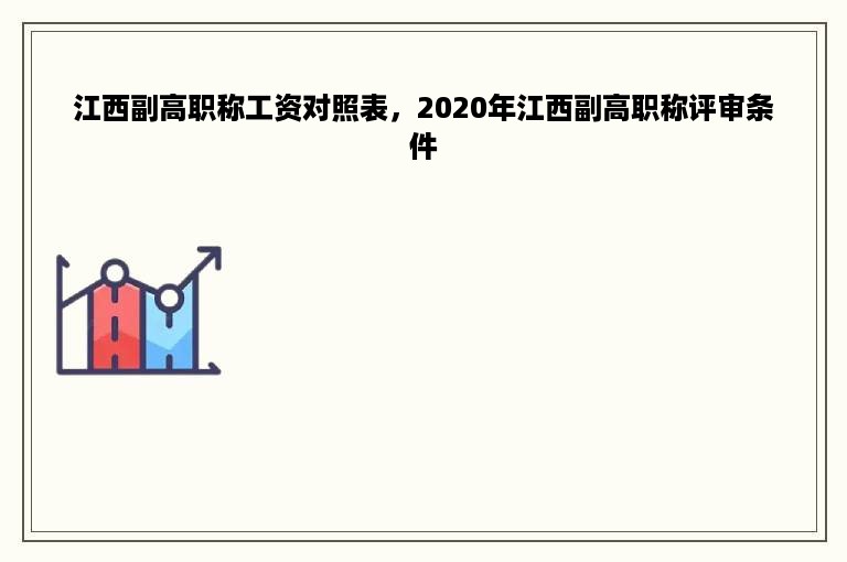 江西副高职称工资对照表，2020年江西副高职称评审条件