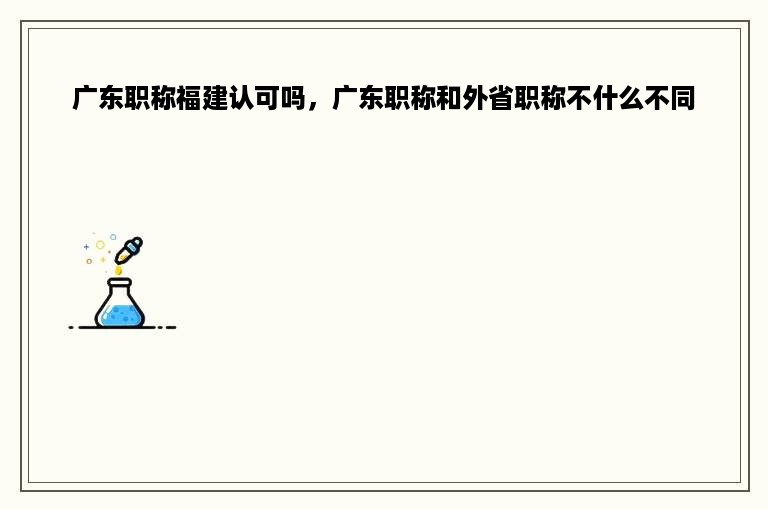 广东职称福建认可吗，广东职称和外省职称不什么不同