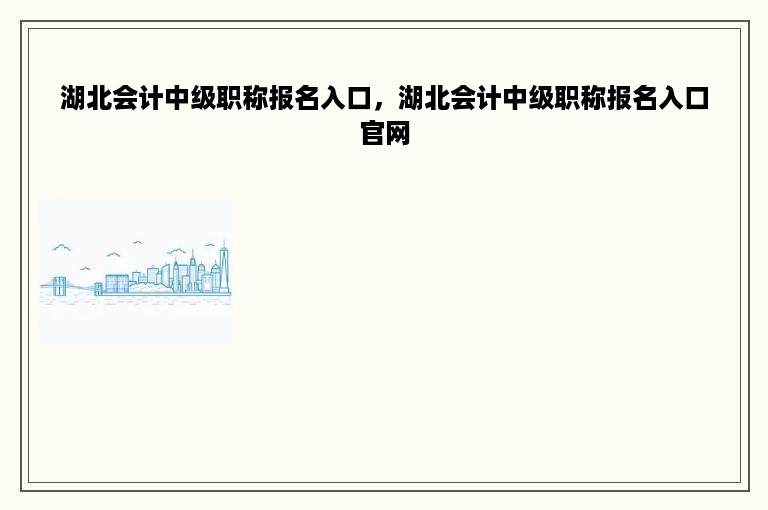 湖北会计中级职称报名入口，湖北会计中级职称报名入口官网