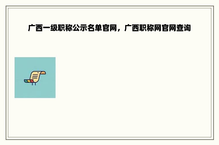 广西一级职称公示名单官网，广西职称网官网查询