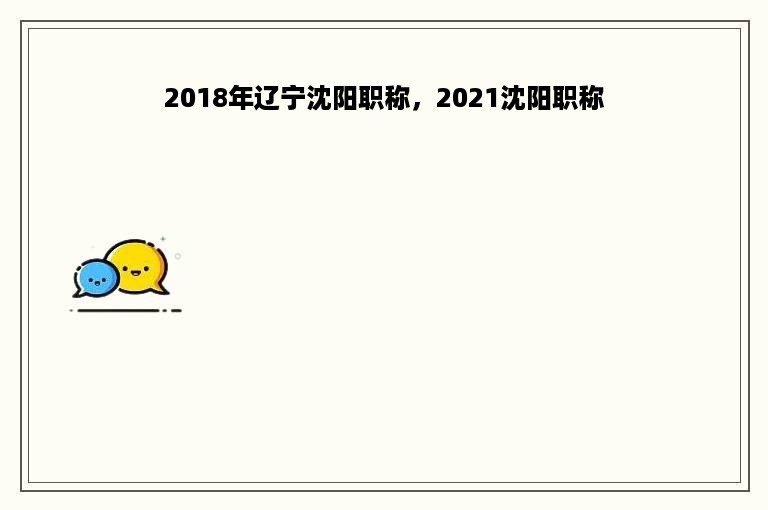 2018年辽宁沈阳职称，2021沈阳职称