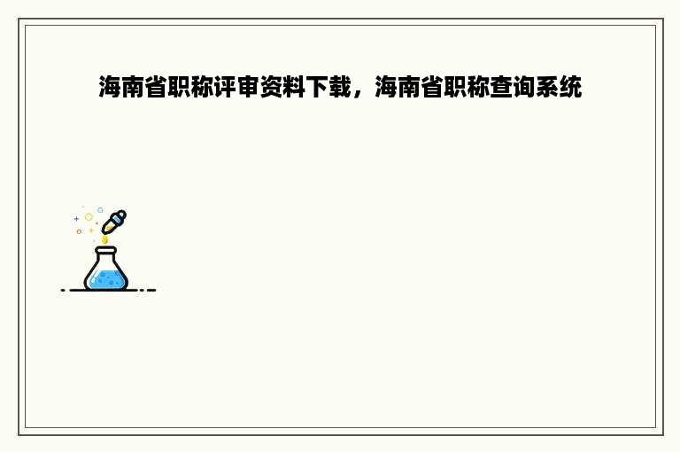 海南省职称评审资料下载，海南省职称查询系统