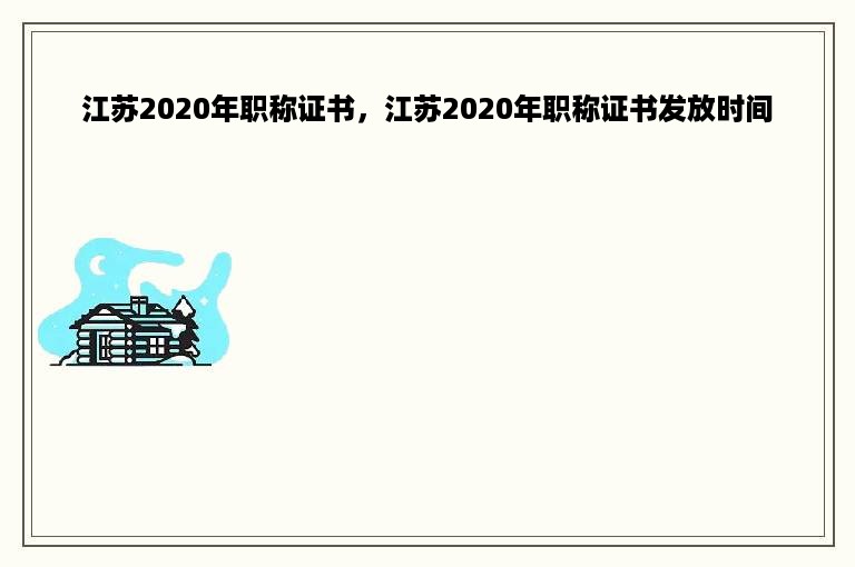 江苏2020年职称证书，江苏2020年职称证书发放时间