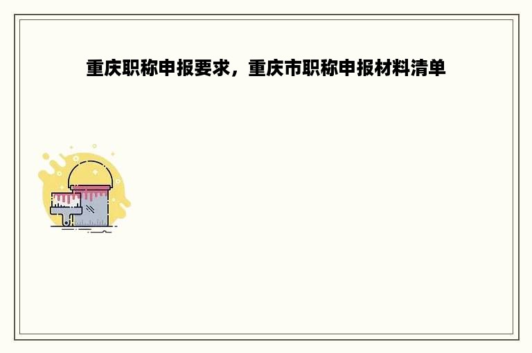 重庆职称申报要求，重庆市职称申报材料清单