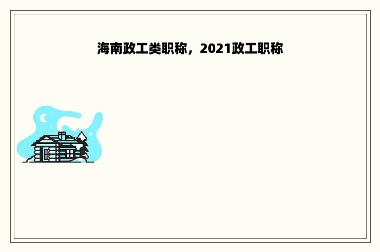 海南政工类职称，2021政工职称