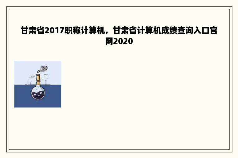 甘肃省2017职称计算机，甘肃省计算机成绩查询入口官网2020