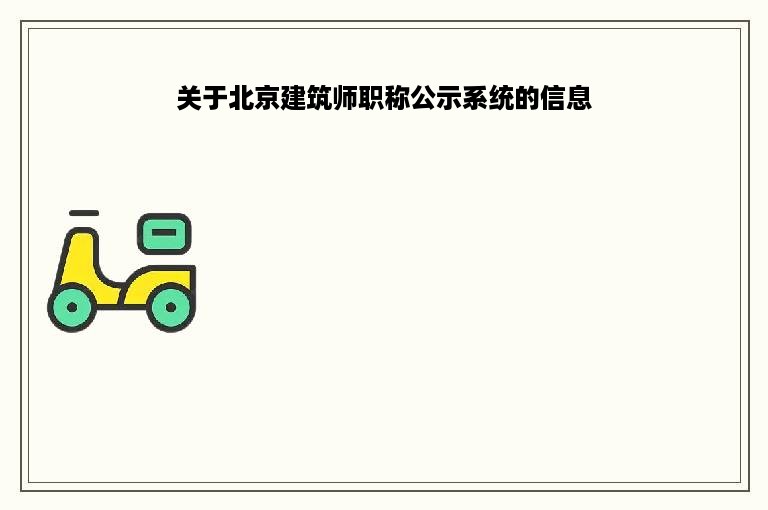 关于北京建筑师职称公示系统的信息