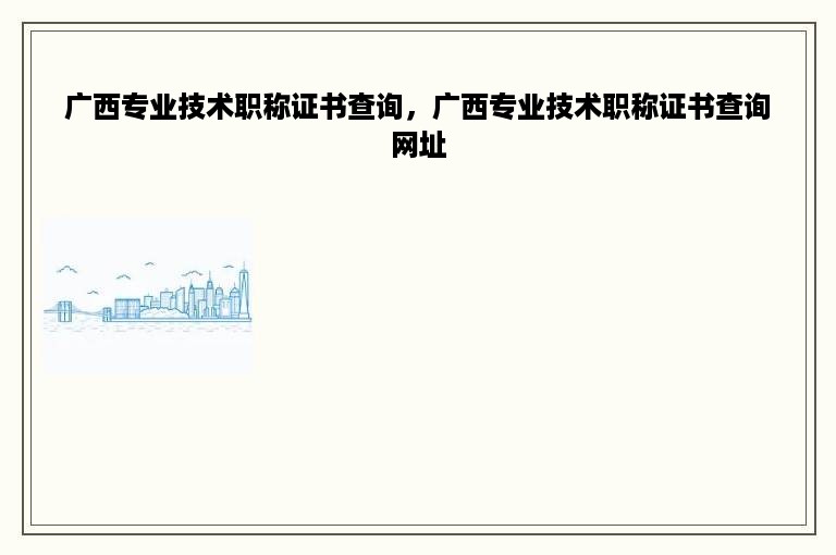 广西专业技术职称证书查询，广西专业技术职称证书查询网址