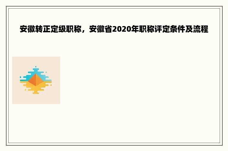 安徽转正定级职称，安徽省2020年职称评定条件及流程