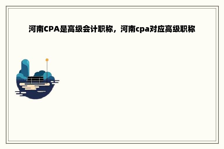 河南CPA是高级会计职称，河南cpa对应高级职称