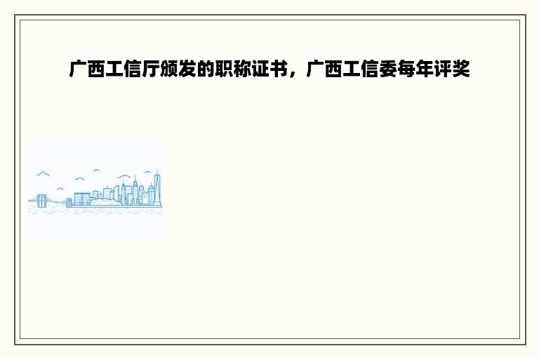 广西工信厅颁发的职称证书，广西工信委每年评奖