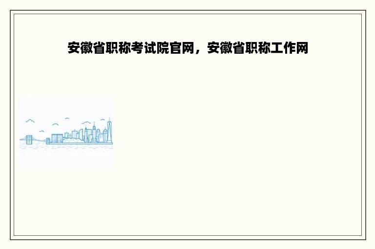 安徽省职称考试院官网，安徽省职称工作网