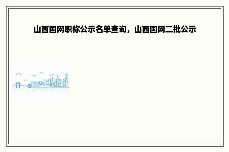 山西国网职称公示名单查询，山西国网二批公示