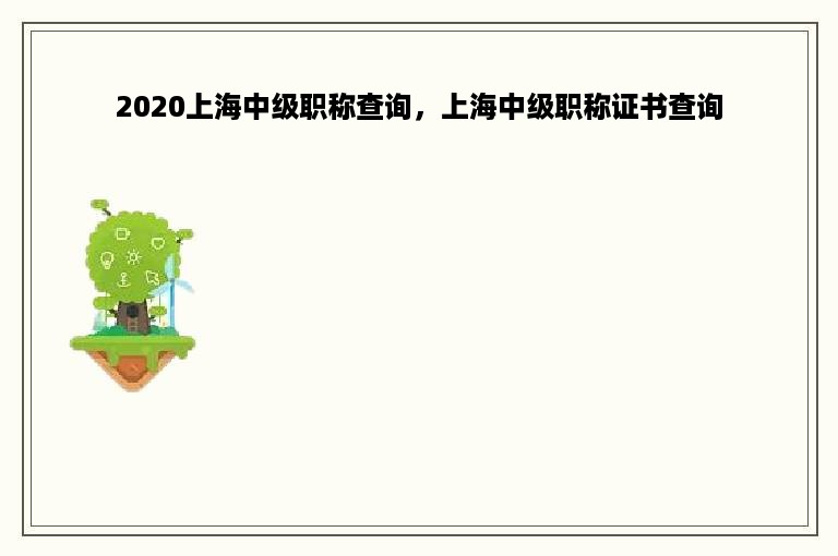 2020上海中级职称查询，上海中级职称证书查询