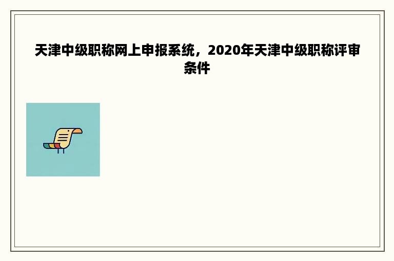 天津中级职称网上申报系统，2020年天津中级职称评审条件